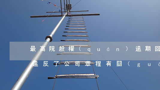 最高院：股權(quán)遠期回購的安排在違反了公司章程有關(guān)規(guī)定時是否無效？